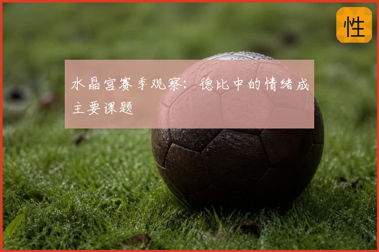 水晶宫赛季观察：德比中的情绪成主要课题