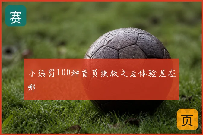 小惩罚100种首页换版之后体验差在哪
