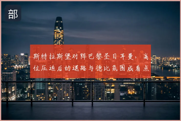 斯特拉斯堡对阵巴黎圣日耳曼，高位压迫后的退路与德比氛围成看点