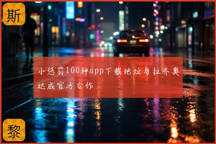 小惩罚100种app下载地址与拉齐奥达成官方合作